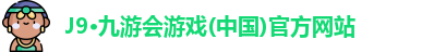 J9·九游会游戏(中国)官方网站